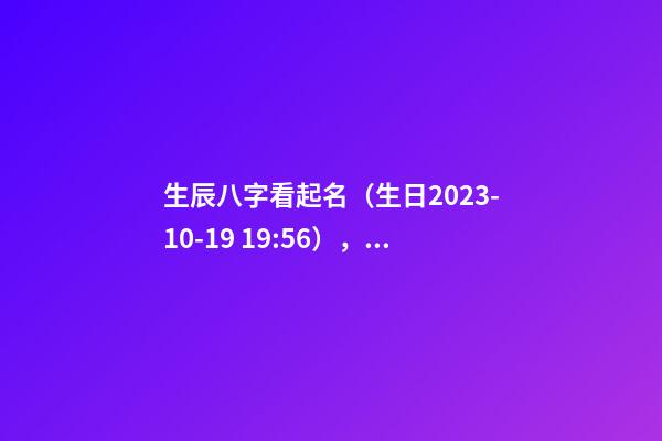 生辰八字看起名（生日2023-10-19 19:56），女Baby 寧姓